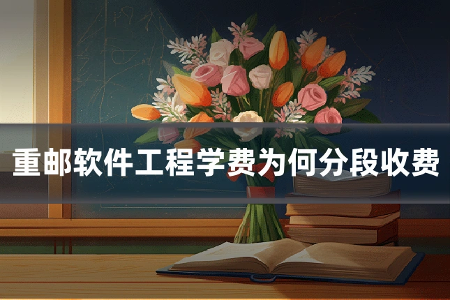重邮软件工程学费为何分段收费