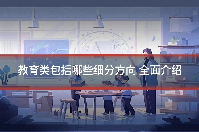 教育类包括哪些细分方向 全面介绍