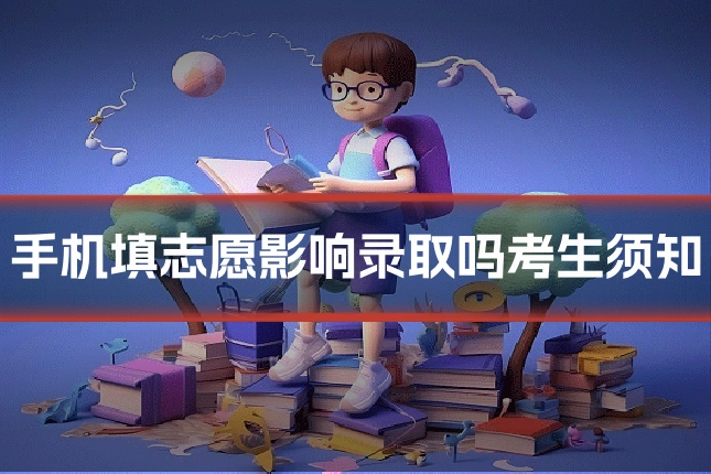 手机填志愿影响录取吗考生须知