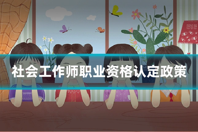 社会工作师职业资格认定政策