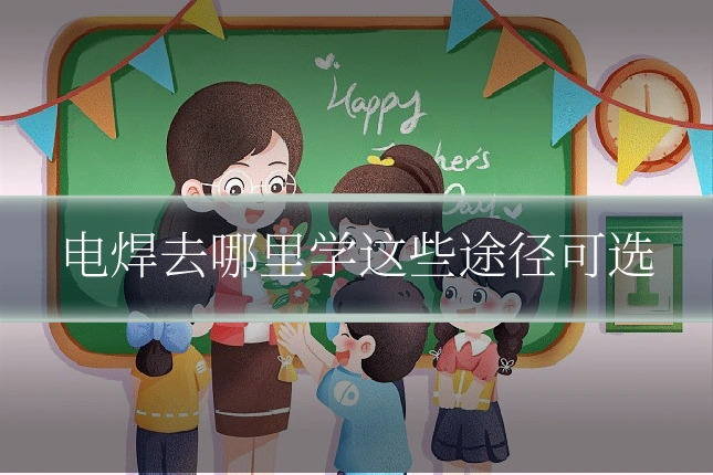 电焊去哪里学这些途径可选
