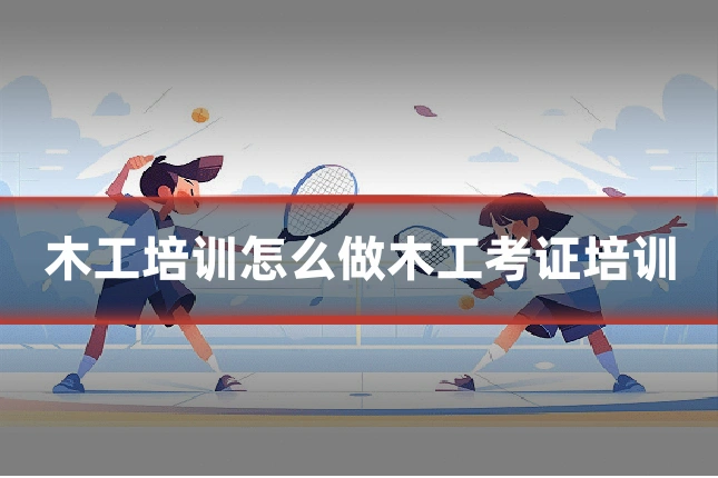木工培训怎么做木工考证培训