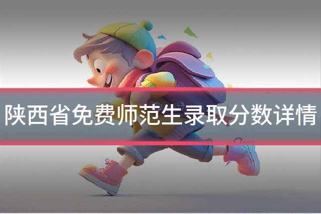 陕西省免费师范生录取分数详情