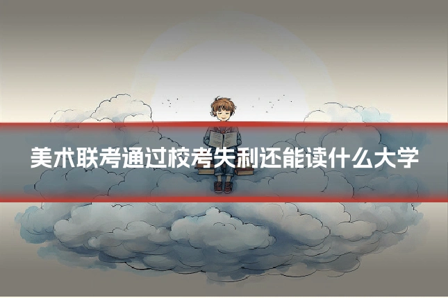美术联考通过校考失利还能读什么大学