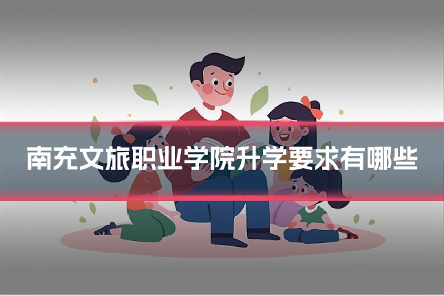 南充文旅职业学院升学要求有哪些