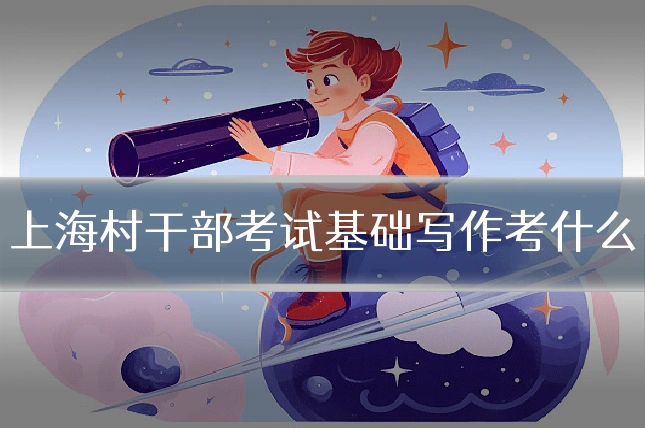 上海村干部考试基础写作考什么