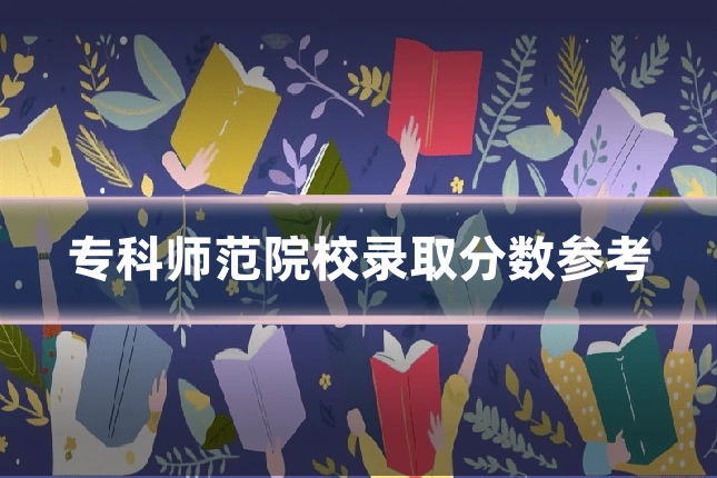 专科师范院校录取分数参考