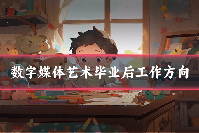 数字媒体艺术毕业后工作方向