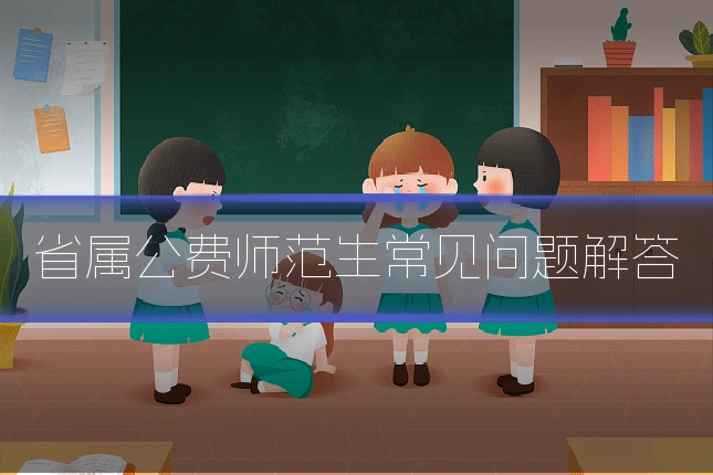 省属公费师范生常见问题解答