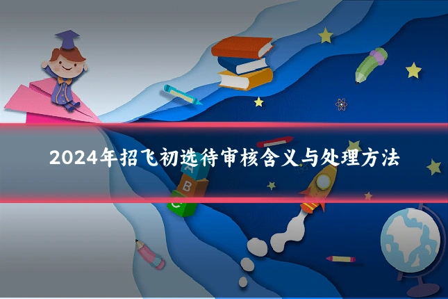 2024年招飞初选待审核含义与处理方法