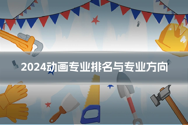 2024动画专业排名与专业方向