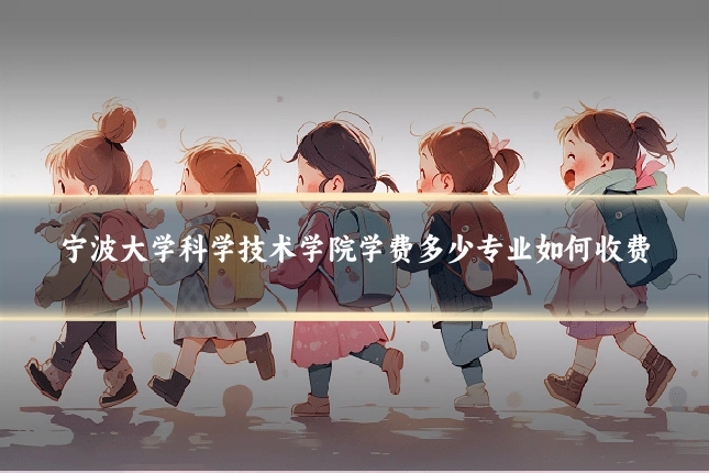 宁波大学科学技术学院学费多少专业如何收费