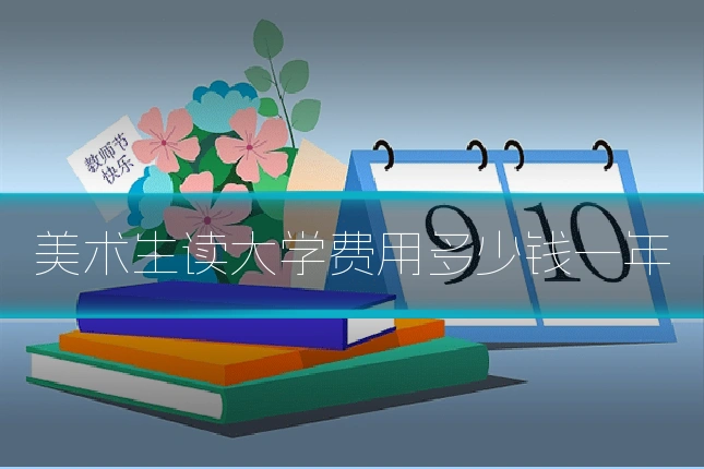 美术生读大学费用多少钱一年
