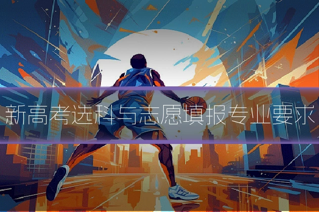 新高考选科与志愿填报专业要求