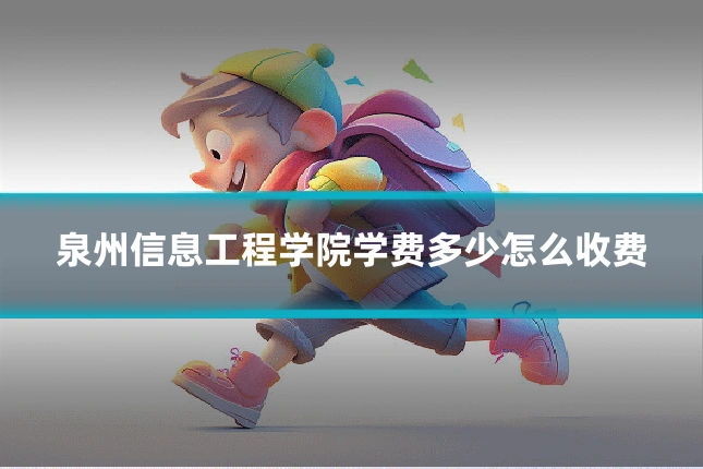 泉州信息工程学院学费多少怎么收费