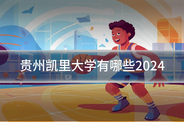贵州凯里大学有哪些2024