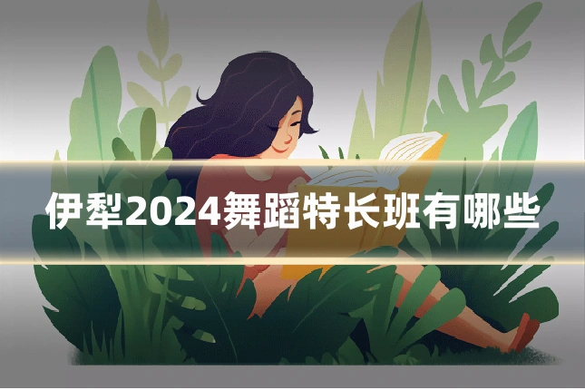 伊犁2024舞蹈特长班有哪些