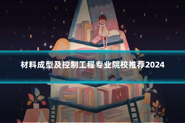 材料成型及控制工程专业院校推荐2024