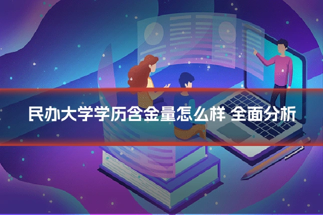 民办大学学历含金量怎么样 全面分析