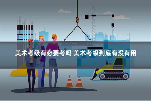 美术考级有必要考吗 美术考级到底有没有用