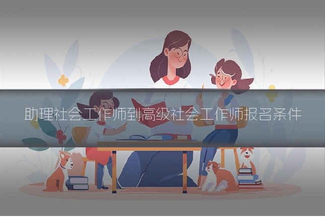 助理社会工作师到高级社会工作师报名条件
