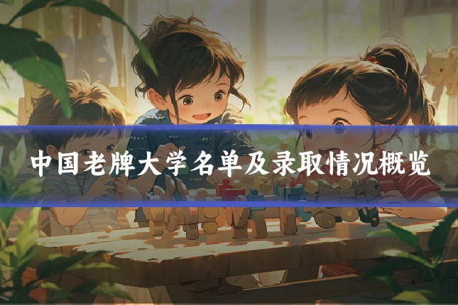 中国老牌大学名单及录取情况概览