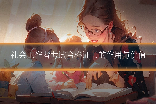 社会工作者考试合格证书的作用与价值