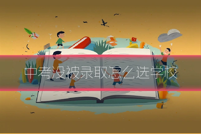 中考没被录取怎么选学校