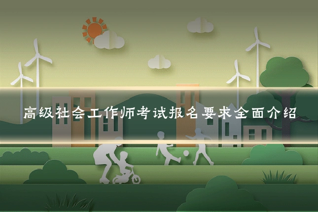 高级社会工作师考试报名要求全面介绍