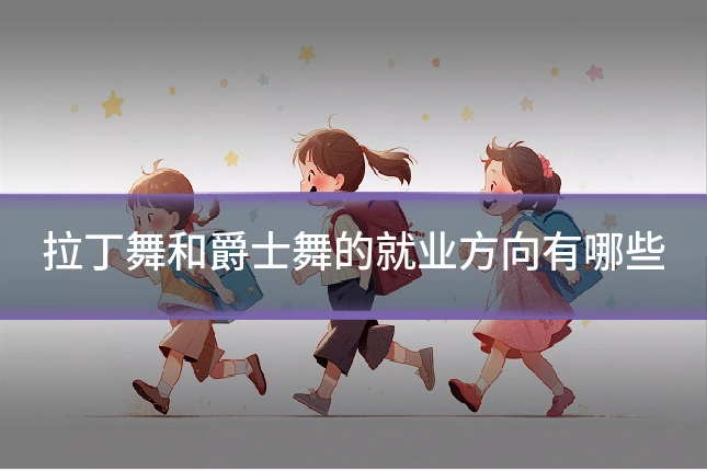 拉丁舞和爵士舞的就业方向有哪些