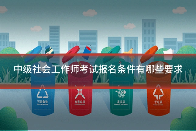 中级社会工作师考试报名条件有哪些要求
