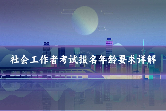 社会工作者考试报名年龄要求详解