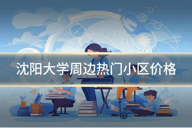 沈阳大学周边热门小区价格