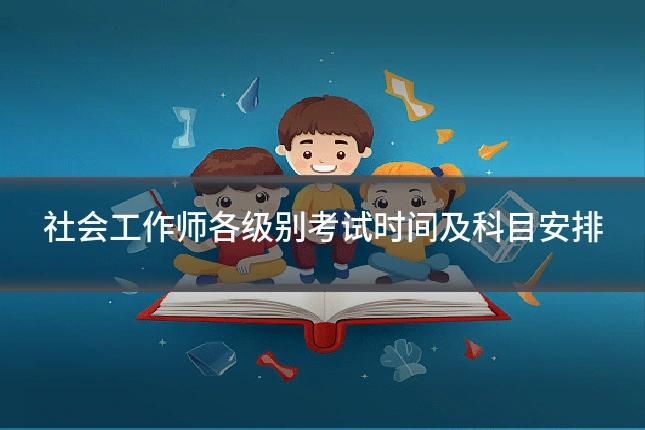社会工作师各级别考试时间及科目安排