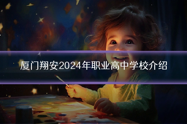 厦门翔安2024年职业高中学校介绍