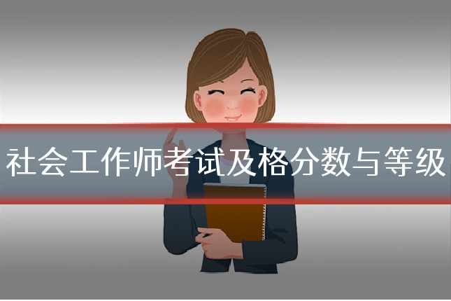 社会工作师考试及格分数与等级