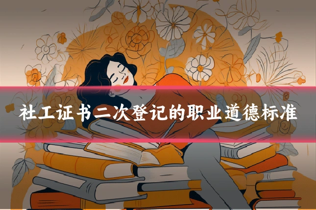 社工证书二次登记的职业道德标准