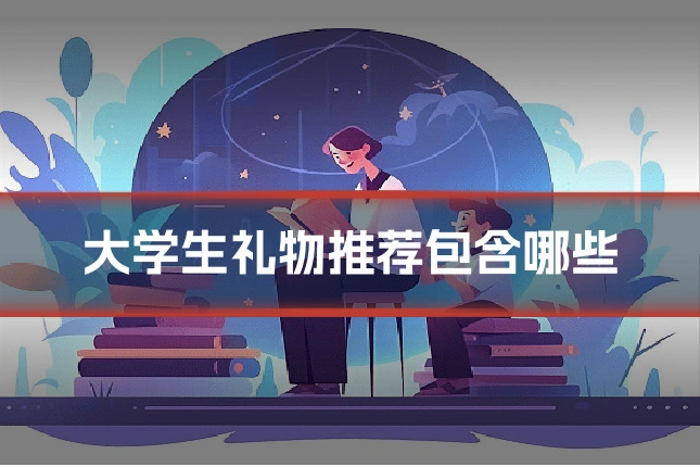大学生礼物推荐包含哪些