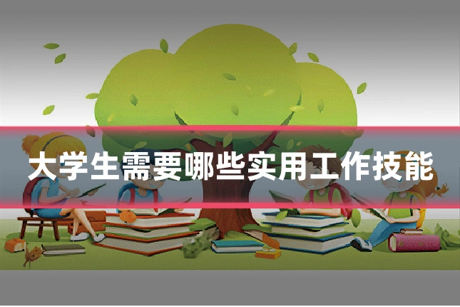 大学生需要哪些实用工作技能