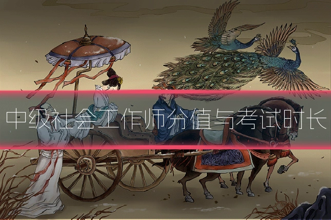 中级社会工作师分值与考试时长