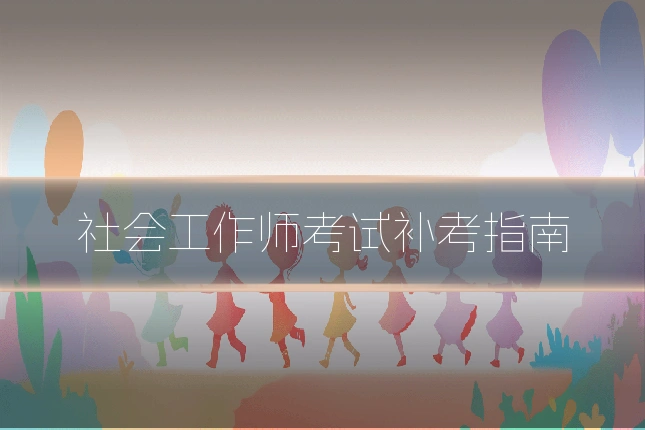 社会工作师考试补考指南