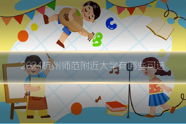 2024杭州师范附近大学有哪些可选