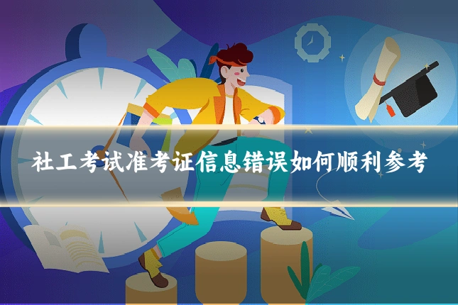 社工考试准考证信息错误如何顺利参考