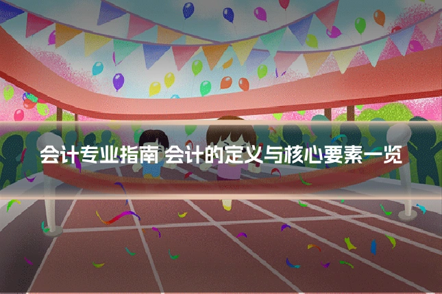会计专业指南 会计的定义与核心要素一览