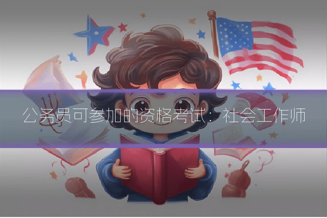 公务员可参加的资格考试：社会工作师