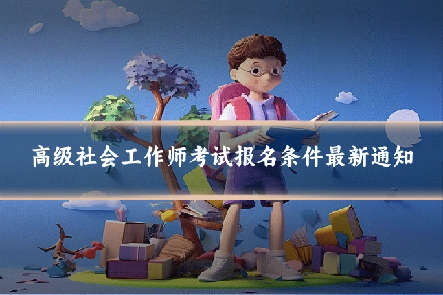 高级社会工作师考试报名条件最新通知