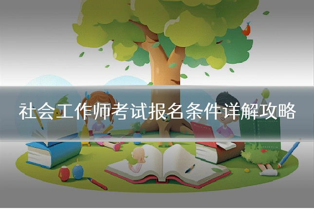 社会工作师考试报名条件详解攻略