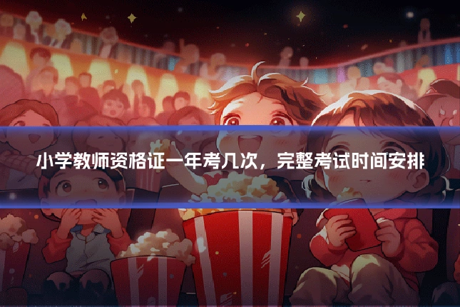 小学教师资格证一年考几次，完整考试时间安排