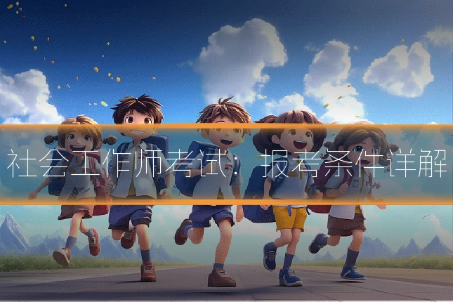 社会工作师考试：报考条件详解