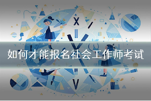 如何才能报名社会工作师考试